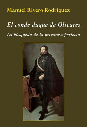 EL CONDE DUQUE DE OLIVARES. LA B�SQUEDA DE LA PRIVANZA PERFECTA