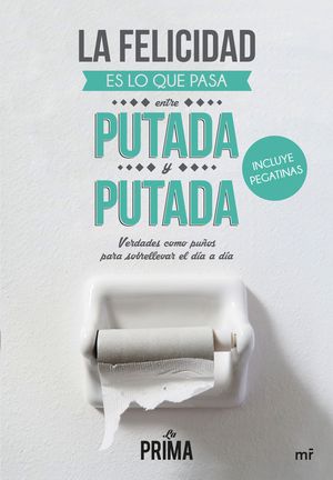 LA FELICIDAD ES LO QUE TE PASA ENTRE PUTADA Y PUTADA