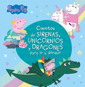 PEPPA PIG. RECOPILATORIO DE CUENTOS - CUENTOS DE SIRENAS, UNICORNIOS Y DRAGONES