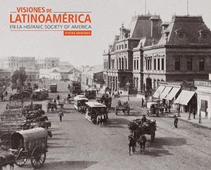 VISIONES DE LATINOAM�RICA EN LA HISPANIC SOCIETY OF AMERICA: VISTAS URBANAS