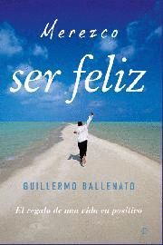 MEREZCO SER FELIZ : EL REGALO DE UNA VIDA EN POSITIVO